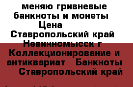меняю гривневые банкноты и монеты › Цена ­ 200 - Ставропольский край, Невинномысск г. Коллекционирование и антиквариат » Банкноты   . Ставропольский край